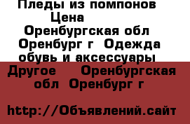 Пледы из помпонов › Цена ­ 1 000 - Оренбургская обл., Оренбург г. Одежда, обувь и аксессуары » Другое   . Оренбургская обл.,Оренбург г.